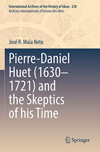 Pierre-Daniel Huet (1630–1721) and the Skeptics of his Time (International Archives of the History of Ideas Archives internationales d'histoire des idées, 238, Band 238)