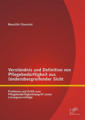 Verständnis und Definition von Pflegebedürftigkeit aus länderübergreifender Sicht: Probleme und Kritik zum Pflegebedürftigkeitsbegriff sowie Lösungsvorschläge