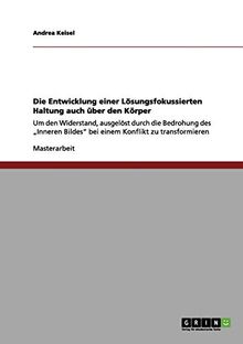Die Entwicklung einer Lösungsfokussierten Haltung auch über den Körper: Um den Widerstand, ausgelöst durch die Bedrohung des "Inneren Bildes" bei einem Konflikt zu transformieren