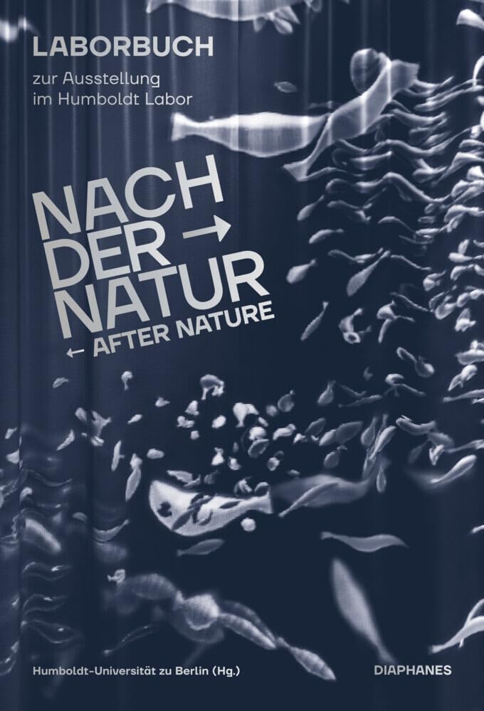 Nach der Natur – After Nature: Laborbuch zur Ausstellung im Humboldt Labor