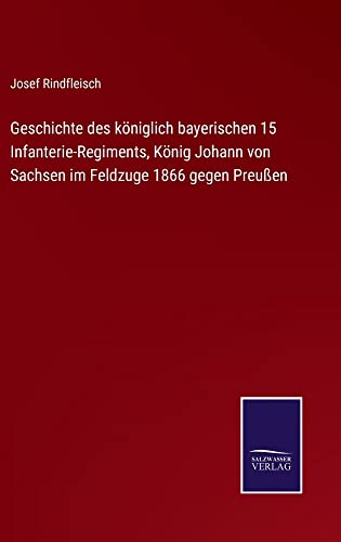 Geschichte des königlich bayerischen 15 Infanterie-Regiments, König Johann von Sachsen im Feldzuge 1866 gegen Preußen