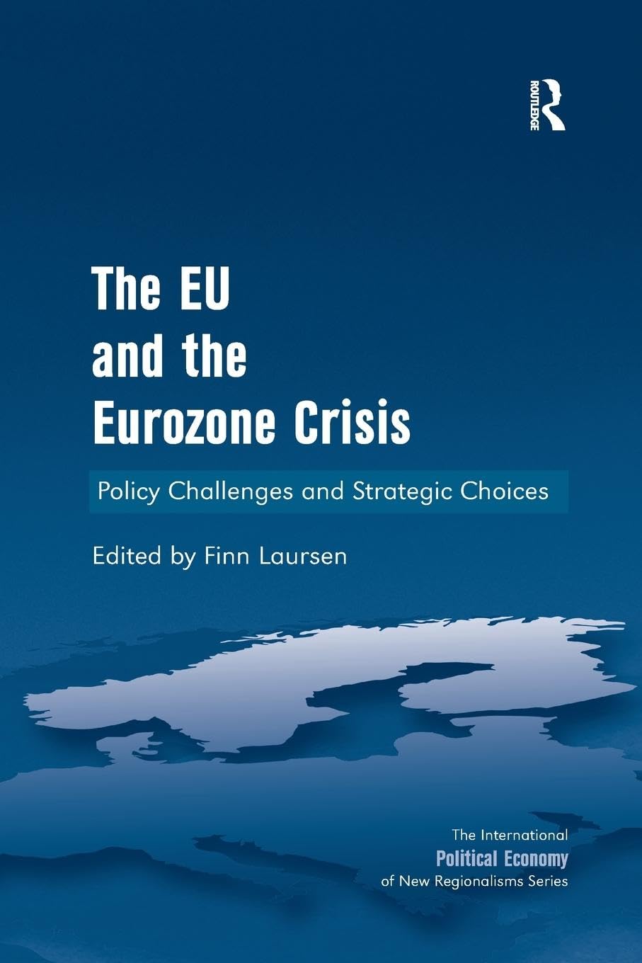 The EU and the Eurozone Crisis: Policy Challenges and Strategic Choices (International Political Economy of New Regionalisms)