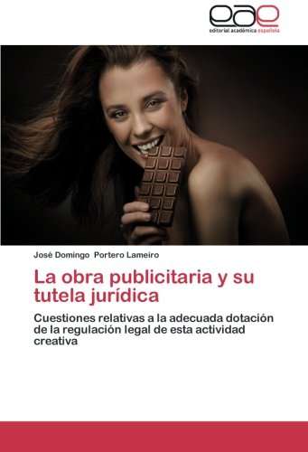 La obra publicitaria y su tutela jurídica: Cuestiones relativas a la adecuada dotación de la regulación legal de esta actividad creativa