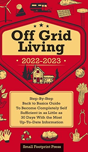 Off Grid Living 2022-2023: Step-By-Step Back to Basics Guide To Become Completely Self Sufficient in 30 Days With the Most Up-To-Date Information (Self Sufficient Survival)