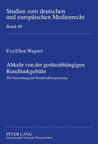 Abkehr von der geräteabhängigen Rundfunkgebühr: Die Neuordnung der Rundfunkfinanzierung (Studien zum deutschen und europäischen Medienrecht)