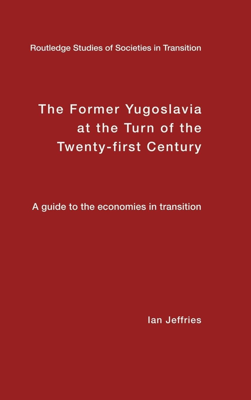 The Former Yugoslavia at the Turn of the Twenty-First Century: A Guide to the Economies in Transition (Routledge Studies Ofsocieties in Transition, 21)