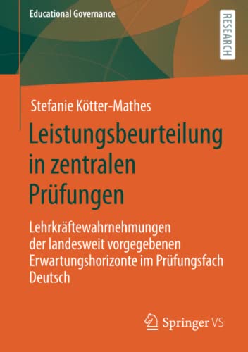 Leistungsbeurteilung in zentralen Prüfungen: Lehrkräftewahrnehmungen der landesweit vorgegebenen Erwartungshorizonte im Prüfungsfach Deutsch (Educational Governance, Band 51)