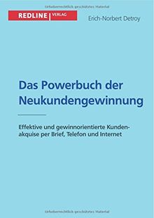 Das Powerbuch der Neukundengewinnung: Effektive Und Gewinnorientierte Kundenakquise Per Brief, Telefon Und Internet