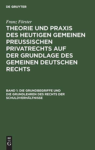 Die Grundbegriffe und die Grundlehren des Rechts der Schuldverhältnisse (Franz Förster: Theorie und Praxis des heutigen gemeinen preußischen ... der Grundlage des gemeinen deutschen Rechts)