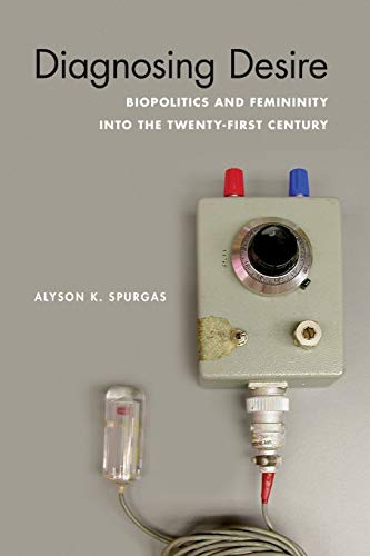 Diagnosing Desire: Biopolitics and Femininity into the Twenty-First Century (Abnormativities: Queer/Gender/embodiment)