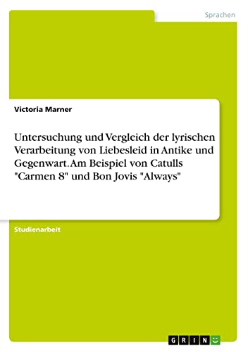 Untersuchung und Vergleich der lyrischen Verarbeitung von Liebesleid in Antike und Gegenwart. Am Beispiel von Catulls Carmen 8 und Bon Jovis Always