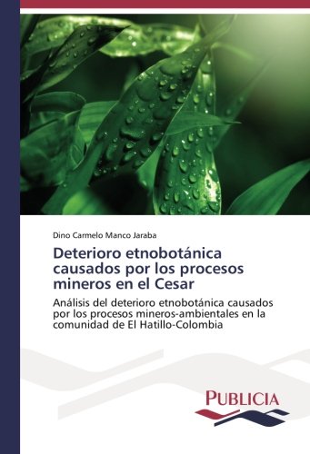 Deterioro etnobotánica causados por los procesos mineros en el Cesar: Análisis del deterioro etnobotánica causados por los procesos mineros-ambientales en la comunidad de El Hatillo-Colombia