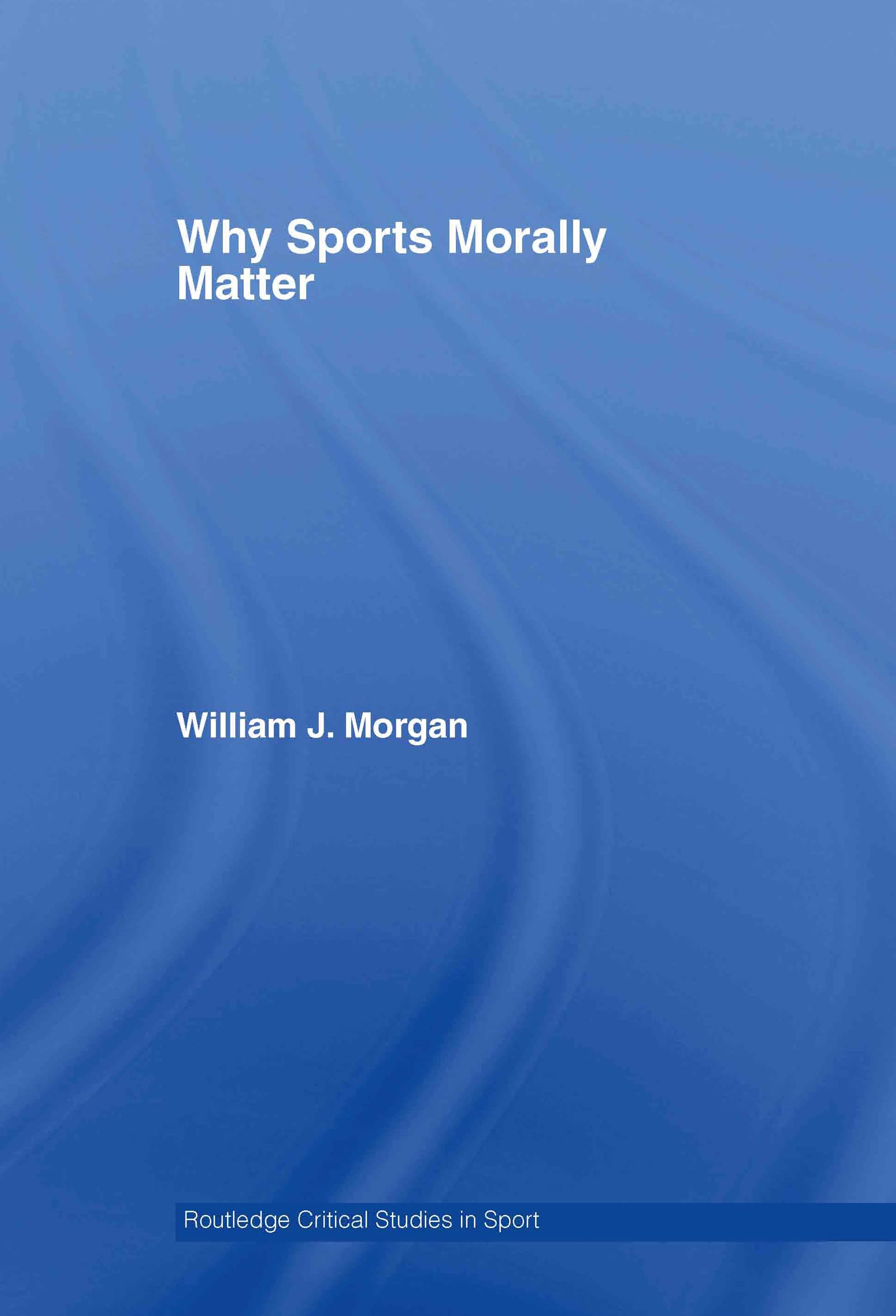Why Sports Morally Matter (Routledge Critical Studies in Sport)