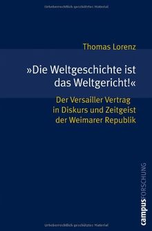 »Die Weltgeschichte ist das Weltgericht!«: Der Versailler Vertrag in Diskurs und Zeitgeist der Weimarer Republik (Campus Forschung)