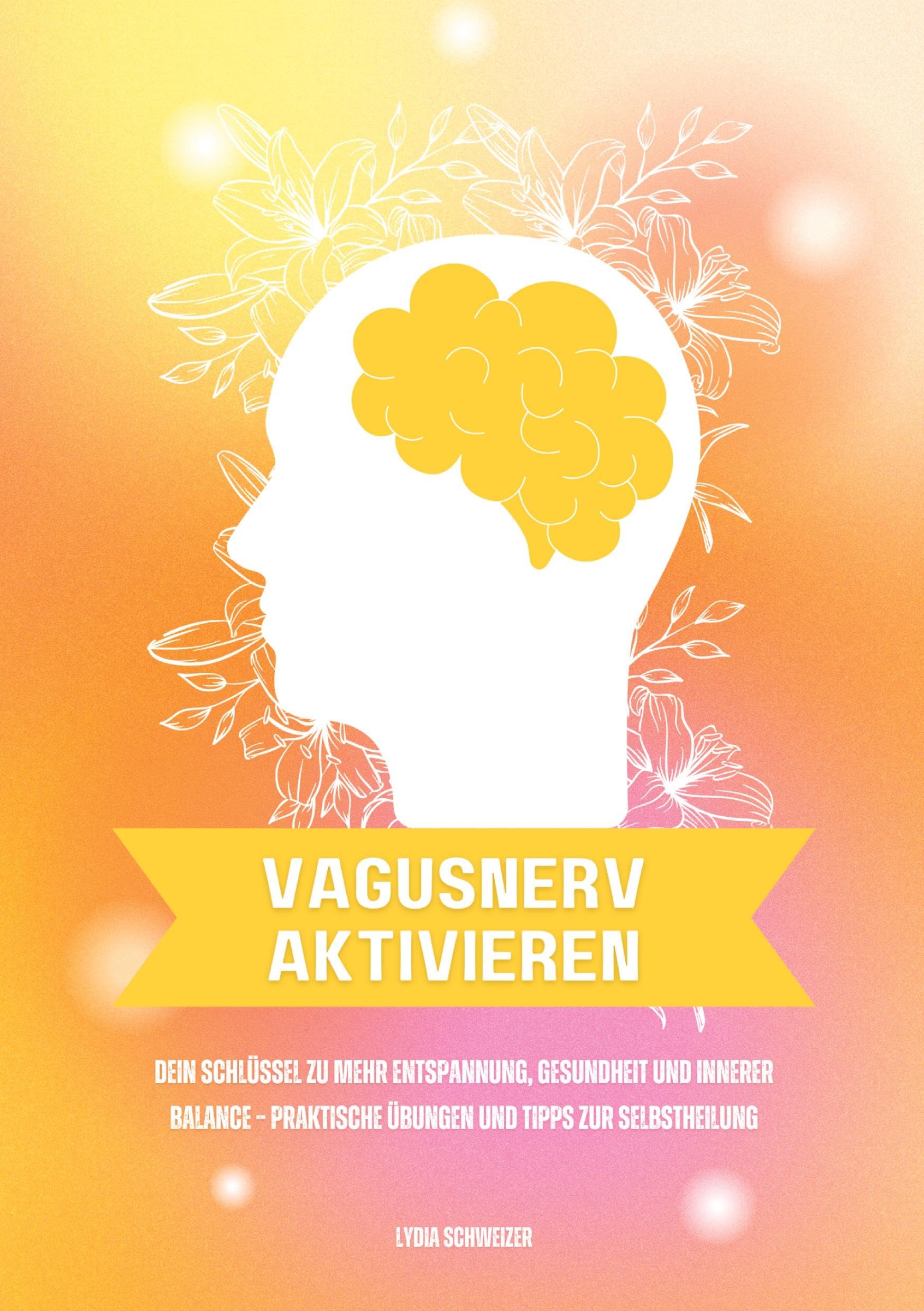 Vagusnerv aktivieren: Dein Schlüssel zu mehr Entspannung, Gesundheit und innerer Balance – Praktische Übungen und Tipps zur Selbstheilung