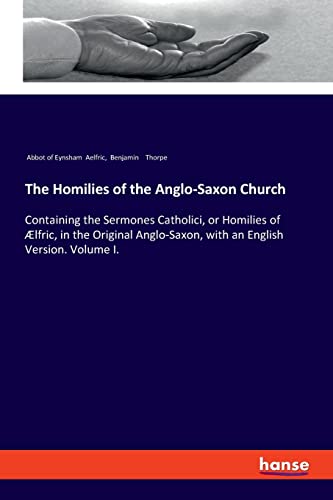 The Homilies of the Anglo-Saxon Church: Containing the Sermones Catholici, or Homilies of Ælfric, in the Original Anglo-Saxon, with an English Version. Volume I.