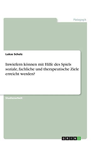 Inwiefern können mit Hilfe des Spiels soziale, fachliche und therapeutische Ziele erreicht werden?