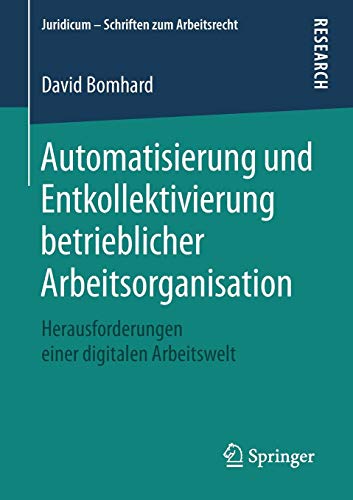 Automatisierung und Entkollektivierung betrieblicher Arbeitsorganisation: Herausforderungen einer digitalen Arbeitswelt (Juridicum - Schriften zum Arbeitsrecht)