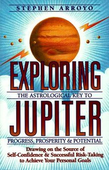 Exploring Jupiter: Astrological Key to Progress, Prosperity & Potential: Astrological Key to Progress, Prosperity and Potential