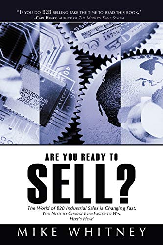 Are You Ready to Sell?: B2B industrial buyers operate in a world of fast changing needs. You must change even faster to win orders. Here's how!