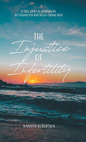 The Injustice of Infertility: A True Story of Heartbreak, Determination and Never-Ending Hope
