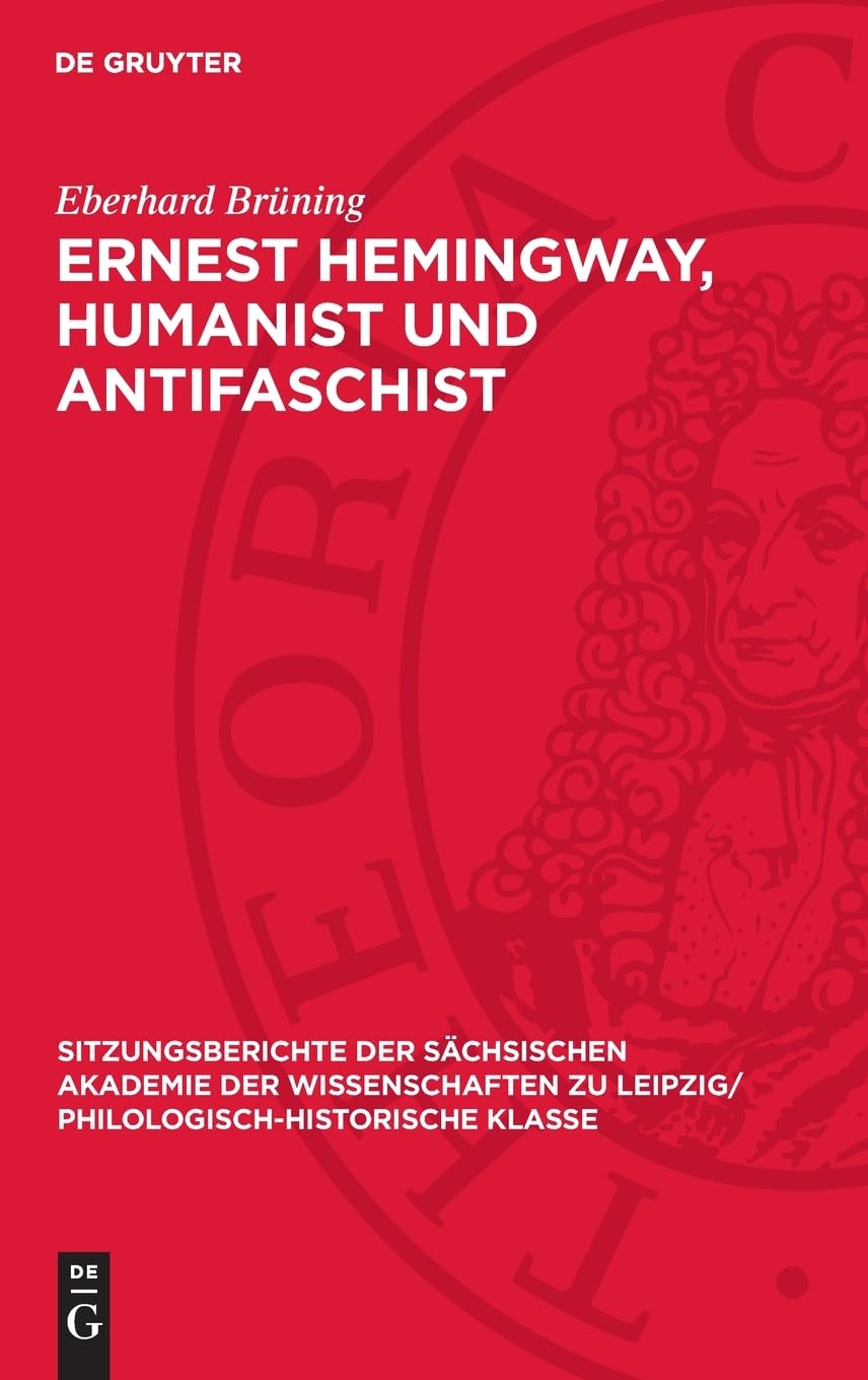 Ernest Hemingway, Humanist und Antifaschist: DE (Sitzungsberichte der Sächsischen Akademie der Wissenschaften zu Leipzig/ Philologisch-Historische Klasse, 126,1)