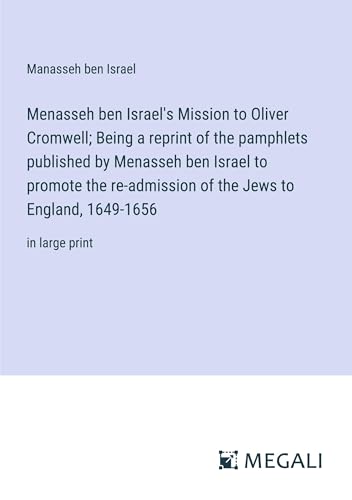Menasseh ben Israel's Mission to Oliver Cromwell; Being a reprint of the pamphlets published by Menasseh ben Israel to promote the re-admission of the Jews to England, 1649-1656: in large print