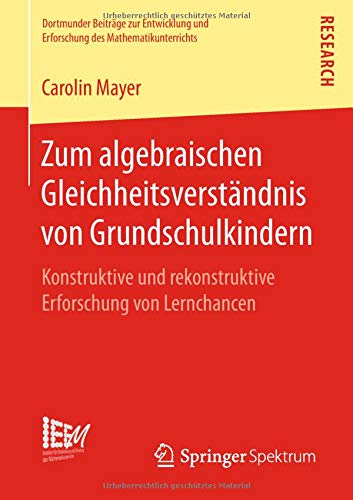 Zum algebraischen Gleichheitsverständnis von Grundschulkindern: Konstruktive und rekonstruktive Erforschung von Lernchancen (Dortmunder Beiträge zur ... des Mathematikunterrichts, Band 38)