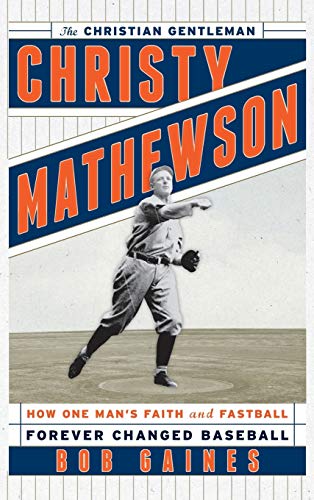 Christy Mathewson, the Christian Gentleman: How One Man's Faith and Fastball Forever Changed Baseball