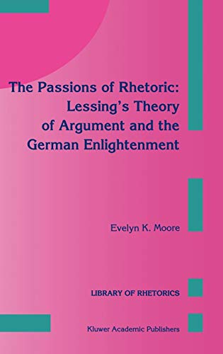 The Passions of Rhetoric: Lessing’s Theory of Argument and the German Enlightenment (Library of Rhetorics, 3, Band 3)