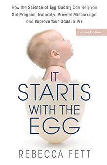 It Starts with the Egg: How the Science of Egg Quality Can Help You Get Pregnant Naturally, Prevent Miscarriage, and Improve Your Odds in IVF