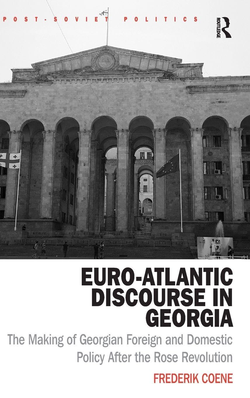 Euro-Atlantic Discourse in Georgia: The Making of Georgian Foreign and Domestic Policy After the Rose Revolution (Post-Soviet Politics)