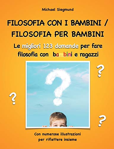 Filosofia con i bambini/ filosofia per bambini: Le migliori 123 domande per fare filosofia con bambini e ragazzi