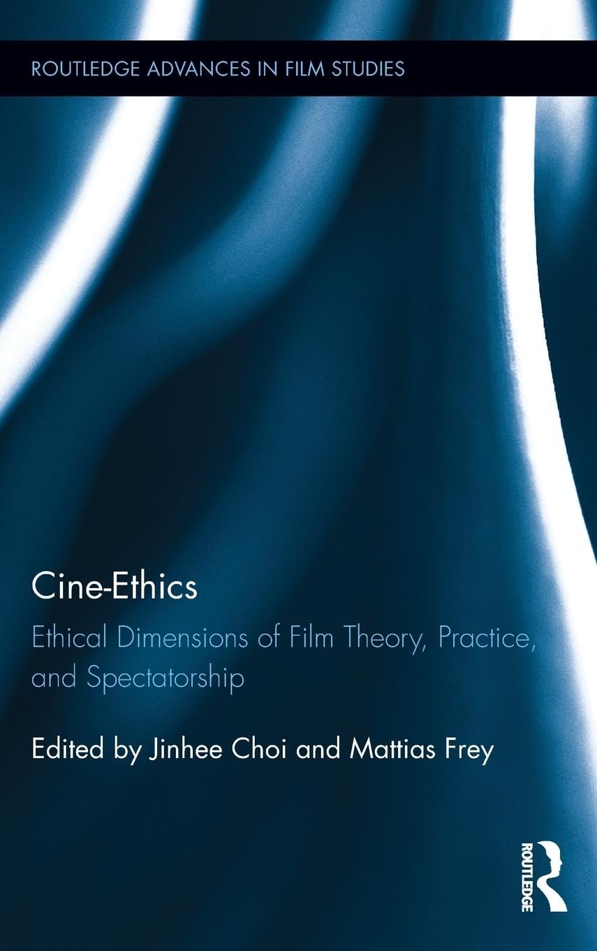 Cine-Ethics: Ethical Dimensions of Film Theory, Practice, and Spectatorship (Routledge Advances in Film Studies, 29, Band 29)