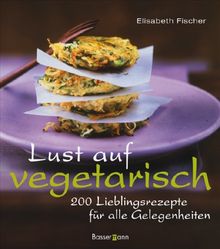 Lust auf vegetarisch: 200 Lieblingsrezepte für alle Gelegenheiten