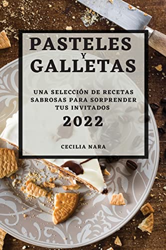 PASTELES Y GALLETAS 2022: UNA SELECCIÓN DE RECETAS SABROSAS PARA SORPRENDER TUS INVITADOS