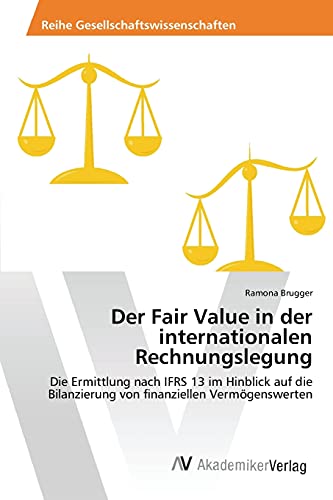 Der Fair Value in der internationalen Rechnungslegung: Die Ermittlung nach IFRS 13 im Hinblick auf die Bilanzierung von finanziellen Vermögenswerten
