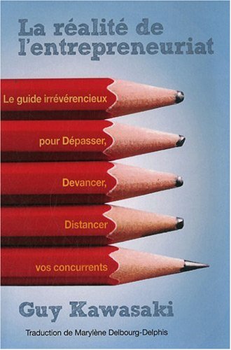 La Réalité De L'entrepreneuriat - Le Guide Irrévérencieux Pour Dépasser, Devancer, Distancer Vos Concurrents.