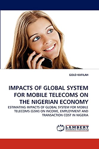IMPACTS OF GLOBAL SYSTEM FOR MOBILE TELECOMS ON THE NIGERIAN ECONOMY: ESTIMATING IMPACTS OF GLOBAL SYSTEM FOR MOBILE TELECOMS (GSM) ON INCOME, EMPLOYMENT AND TRANSACTION COST IN NIGERIA