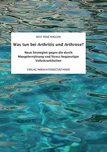 Was tun bei Arthritis und Arthrose?: Neue Strategien gegen die durch Mangelernährung und Stress begünstigte Volkskrankheit