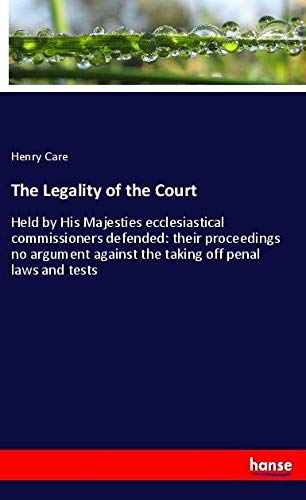 The Legality of the Court: Held by His Majesties ecclesiastical commissioners defended: their proceedings no argument against the taking off penal laws and tests