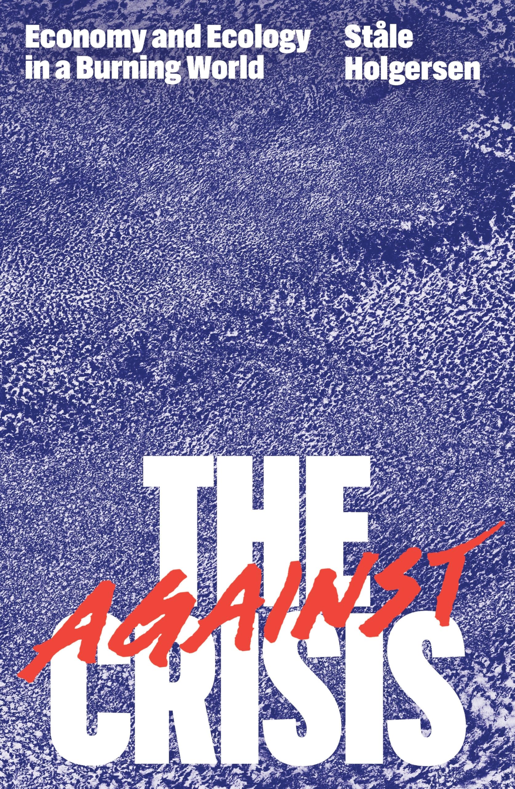 Holgersen, Stale: Against the Crisis: Economy and Ecology in a Burning World