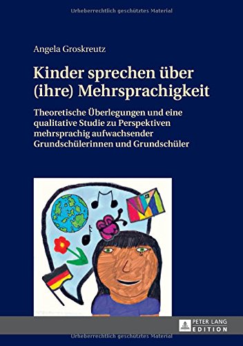 Kinder sprechen über (ihre) Mehrsprachigkeit: Theoretische Überlegungen und eine qualitative Studie zu Perspektiven mehrsprachig aufwachsender Grundschülerinnen und Grundschüler