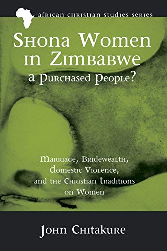 Shona Women in Zimbabwe-A Purchased People?: Marriage, Bridewealth, Domestic Violence, and the Christian Traditions on Women (African Christian Studies, Band 12)