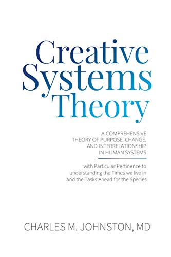 Johnston Md, Charles M. Creative Systems Theory, A Comprehensive Theory Of Purpose, Change, And Interrelationship In Human Systems (With Particular Pertinence To ... Theory