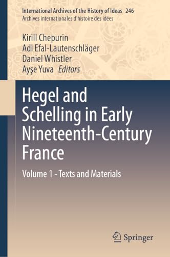 Hegel and Schelling in Early Nineteenth-Century France: Volume 1 - Texts and Materials (International Archives of the History of Ideas Archives internationales d'histoire des idées, 246, Band 246)