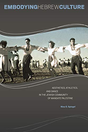 Embodying Hebrew Culture: Aesthetics, Athletics, and Dance in the Jewish Community of Mandate Palestine