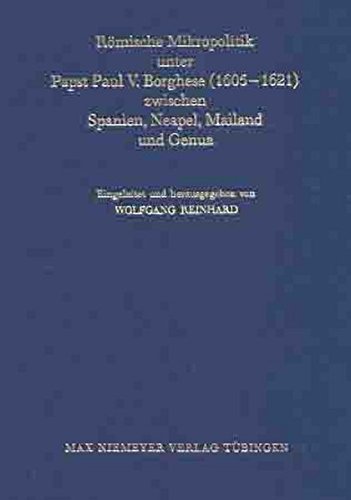 Römische Mikropolitik unter Papst Paul V. Borghese (1605-1621) zwischen Spanien, Neapel, Mailand und Genua (Bibliothek des Deutschen Historischen Instituts in Rom, Band 107)
