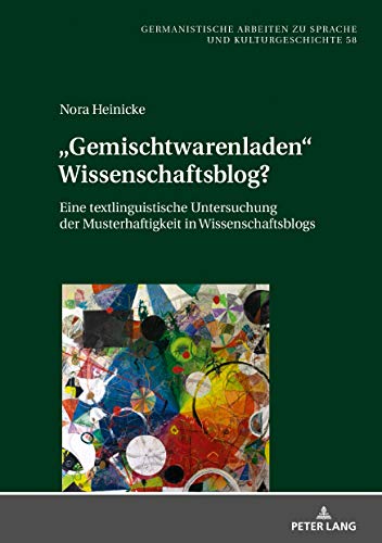 «Gemischtwarenladen» Wissenschaftsblog?: Eine textlinguistische Untersuchung der Musterhaftigkeit in Wissenschaftsblogs (Germanistische Arbeiten zu Sprache und Kulturgeschichte, Band 58)