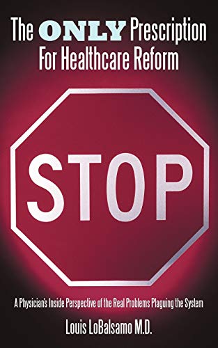 The Only Prescription For Healthcare Reform: A Physician's Inside Perspective of the Real Problems Plaguing the System